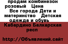 продам комбинезон розовый › Цена ­ 1 000 - Все города Дети и материнство » Детская одежда и обувь   . Кабардино-Балкарская респ.